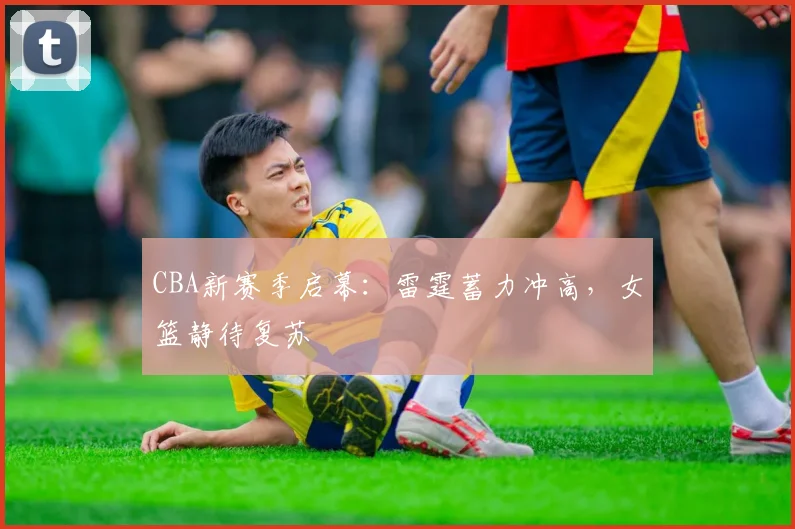 CBA新赛季启幕：雷霆蓄力冲高，女篮静待复苏 - 7m比分推荐