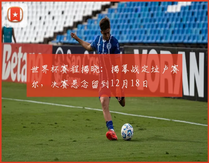 世界杯赛程揭晓：揭幕战定址卢赛尔，决赛悬念留到12月18日 - 7m比分推荐