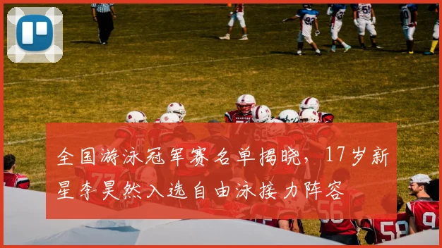 全国游泳冠军赛名单揭晓,17岁新星李昊然入选自由泳接力阵容 - 7m比分推荐