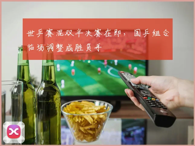 世乒赛混双半决赛在即，国乒组合临场调整成胜负手 - 7m比分推荐