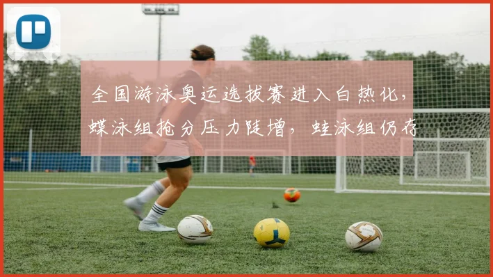 全国游泳奥运选拔赛进入白热化，蝶泳组抢分压力陡增，蛙泳组仍存逆袭可能 - 7m比分资讯