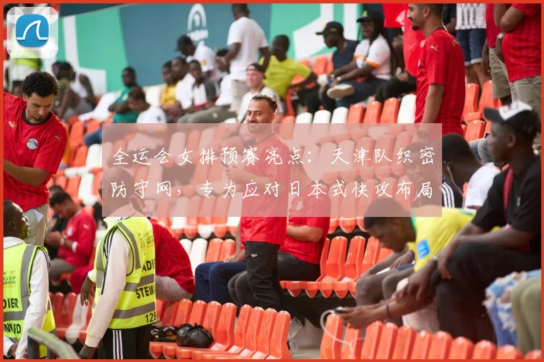 全运会女排预赛亮点：天津队织密防守网，专为应对日本式快攻布局 - 7m比分资讯