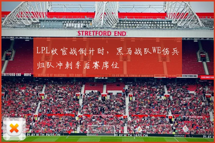 LPL收官战倒计时，黑马战队WE伤兵归队冲刺季后赛席位 - 7m比分推荐
