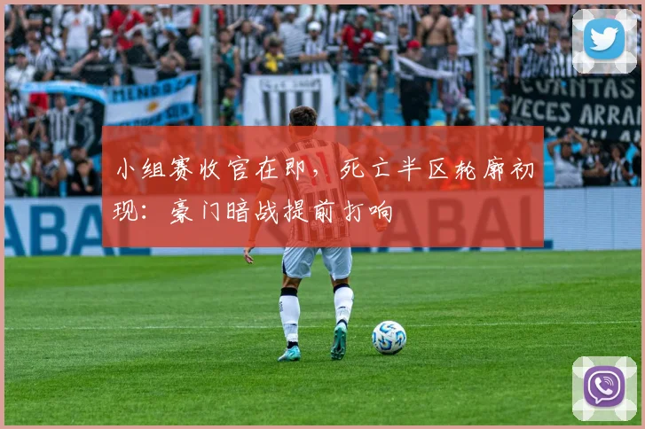 小组赛收官在即，死亡半区轮廓初现：豪门暗战提前打响 - 7m比分精选