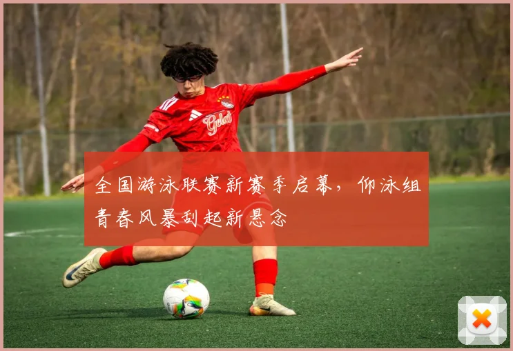 全国游泳联赛新赛季启幕，仰泳组青春风暴刮起新悬念 - 7m比分资讯